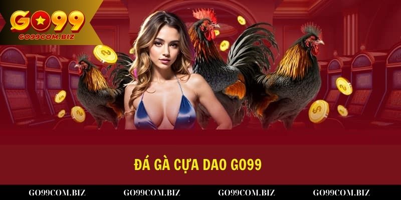 Đá gà cựa dao Go99 và kinh nghiệm chơi từ chuyên gia