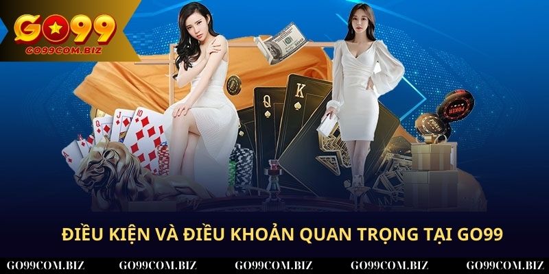 Danh sách điều kiện và điều khoản quan trọng tại Go99