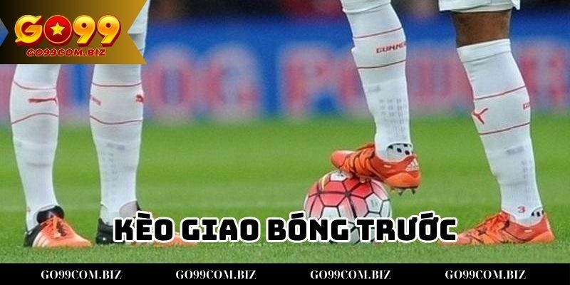 Kèo Giao Bóng Trước - Cách Chơi và Mẹo Giúp Thắng Lớn